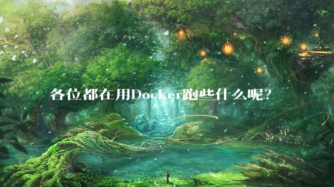 各位都在用Docker跑些什么呢？