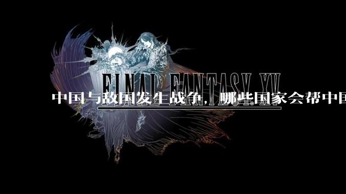 中国与敌国发生战争，哪些国家会帮中国？