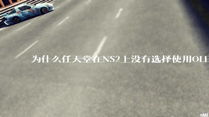 为什么任天堂在NS2上没有选择使用OLED屏幕以提升续航能力和显示效果？