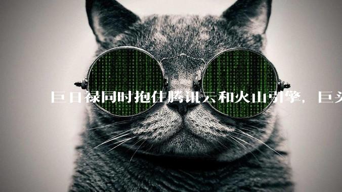 巨日禄同时抱住腾讯云和火山引擎，巨头之战才刚开始_合作_模型_能力