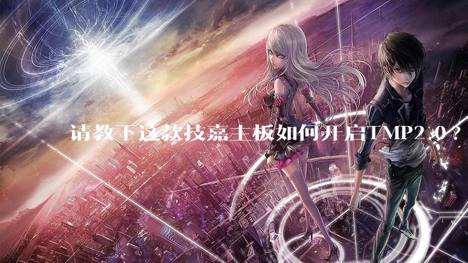 请教下这款技嘉主板如何开启TMP2.0?