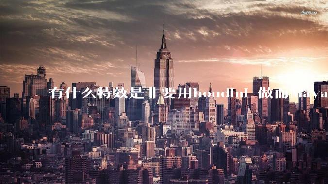 有什么特效是非要用houdini 做而Maya，max 做不了的特效？