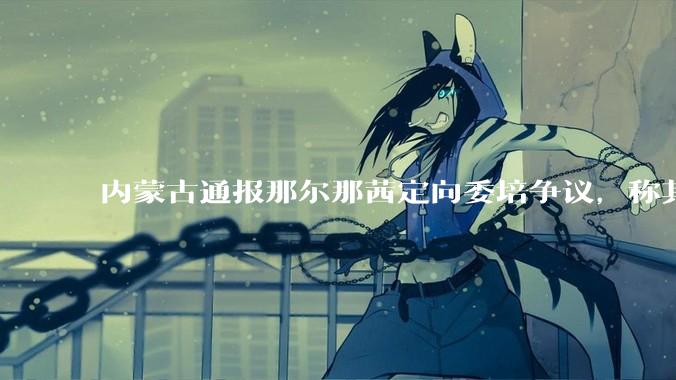 内蒙古通报那尔那茜定向委培争议，称其涉嫌高考报名材料造***，将严肃追责问责，涉事人员面临哪些责任处罚？