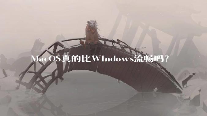 MacOS真的比Windows流畅吗？